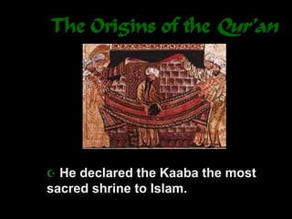 The Origins of the Qur’an
 He declared the Kaaba the most
sacred shrine to Islam.
 