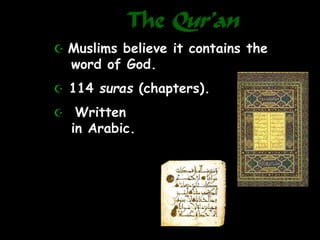 The Qur’an
 Muslims believe it contains the
word of God.
 114 suras (chapters).
 Written
in Arabic.
 