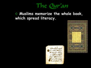 The Qur’an
 Muslims memorize the whole book,
which spread literacy.
 