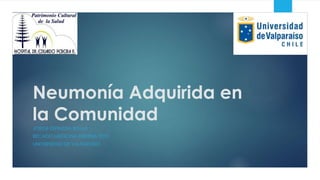 Neumonía Adquirida en
la Comunidad
JORGE ESPINOZA ROJAS
BECADO MEDICINA INTERNA 2015
UNIVERSIDAD DE VALPARAÍSO
 