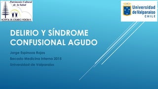 DELIRIO Y SÍNDROME
CONFUSIONAL AGUDO
Jorge Espinoza Rojas
Becado Medicina Interna 2015
Universidad de Valparaíso
 