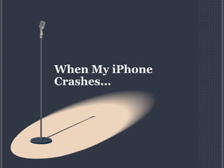 When My iPhone
Crashes...
 