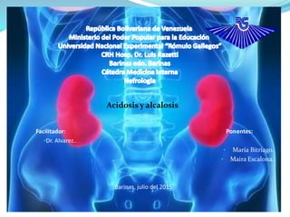 Acidosis y alcalosis.
Facilitador: Ponentes:
•Dr. Alvarez..
• María Bitriago.
• Maira Escalona.
Barinas, julio del 2015.
 