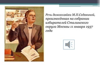 Речь домохозяйки М.П.Седякиной,
произнесённая на собрании
избирателей Сталинского
округа Москвы 11 января 1937
года
 