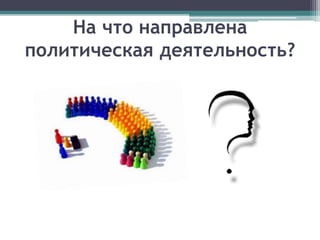 На что направлена
политическая деятельность?
 