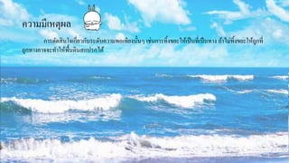 ความมีเหตุผล
การตัดสินใจเกี่ยวกับระดับความพอเพียงนั้นๆ เช่นการทิ้งขยะให้เป็นที่เป็นทาง ถ้าไม่ทิ้งขยะให้ถูกที่
ถูกทางอาจจะทาให้พื้นดินสกปรกได้
 