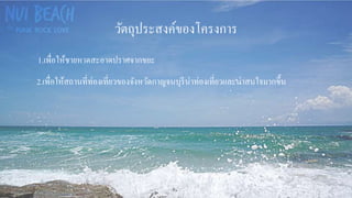 วัตถุประสงค์ของโครงการ
1.เพื่อให้ชายหาดสะอาดปราศจากขยะ
2.เพื่อให้สถานที่ท่องเที่ยวของจังหวัดกาญจนบุรีน่าท่องเที่ยวและน่าสนใจมากขึ้น
 