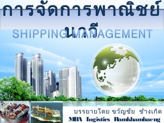 การจัดการพาณิชย์
นาวี
บรรยายโดย ขวัญชัย ช้างเกิด
MBA Logistics Ramkhamhaeng
 