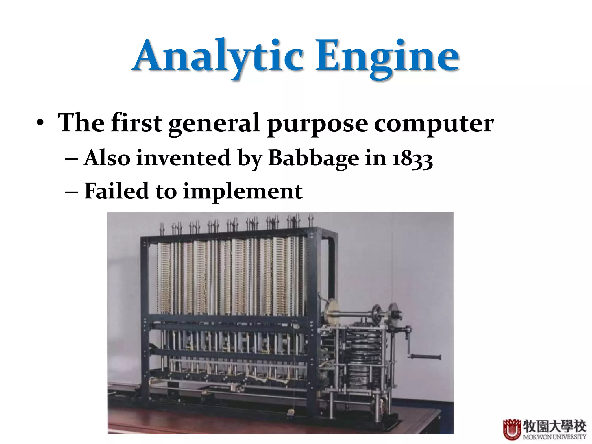 10
Analytic Engine
• The first general purpose computer
– Also invented by Babbage in 1833
– Failed to implement
 