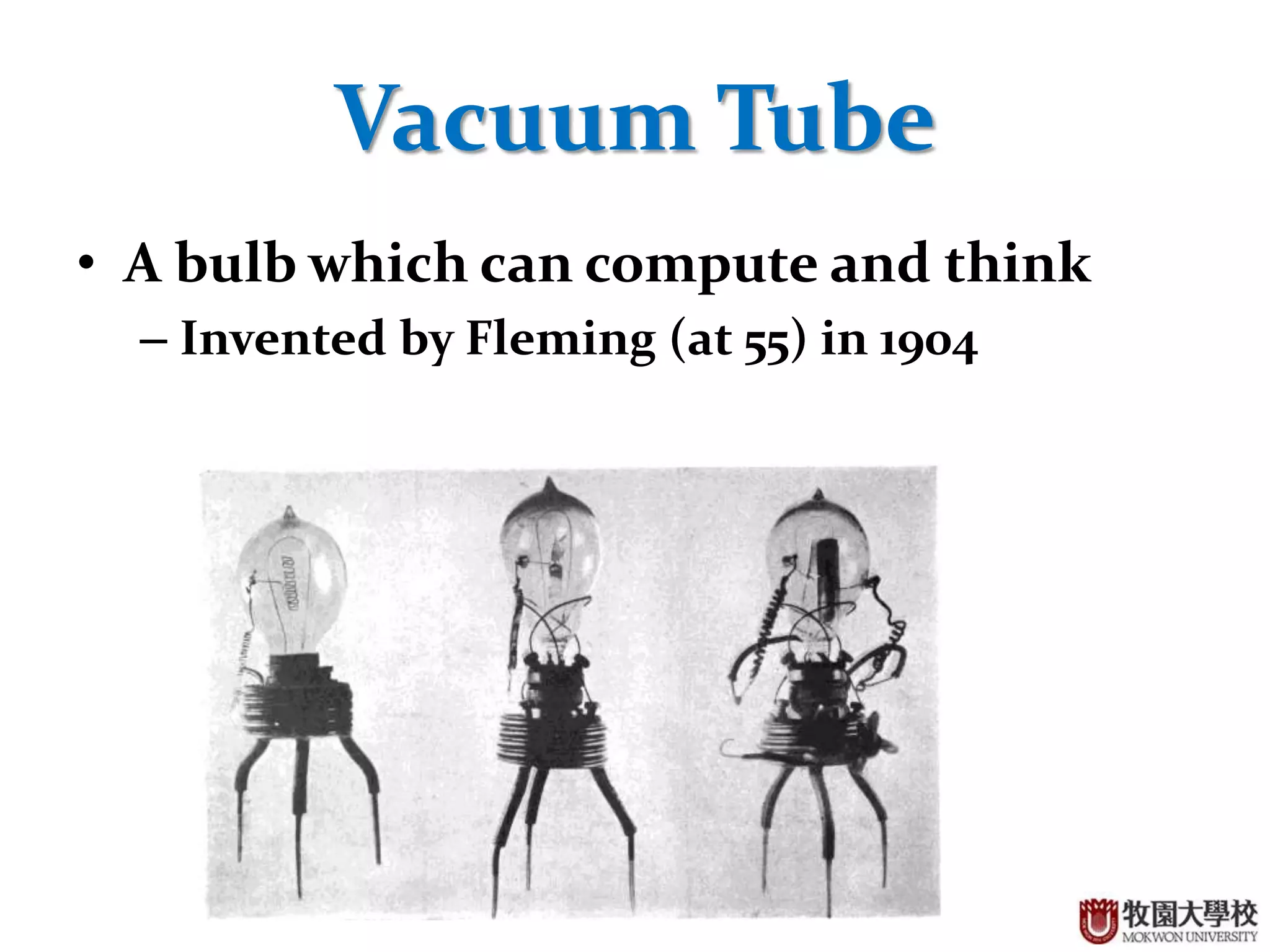 18
Vacuum Tube
• A bulb which can compute and think
– Invented by Fleming (at 55) in 1904
 