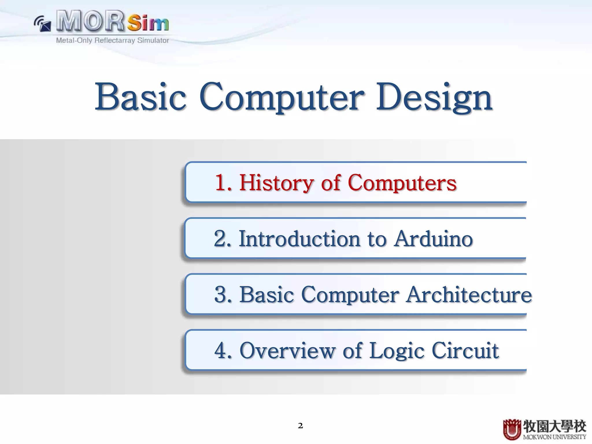 2
Basic Computer Design
1. History of Computers
2. Introduction to Arduino
3. Basic Computer Architecture
4. Combinational Logic Circuit
 