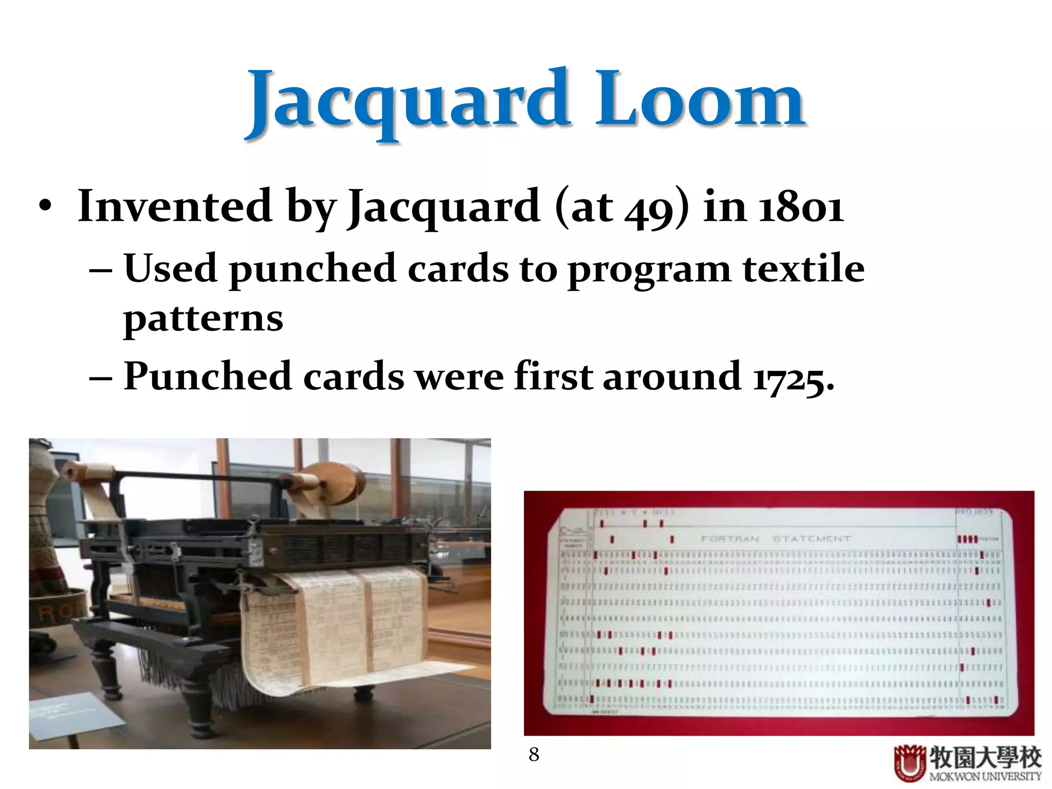8
Jacquard Loom
• Invented by Jacquard (at 49) in 1801
– Used punched cards to program textile
patterns
– Punched cards were first around 1725.
 