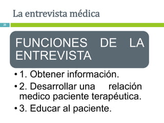 FUNCIONES DE LA
ENTREVISTA
• 1. Obtener información.
• 2. Desarrollar una relación
medico paciente terapéutica.
• 3. Educar al paciente.
La entrevista médica
20
 