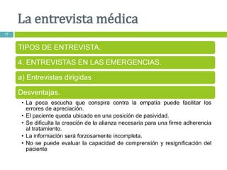 La entrevista médica
17
TIPOS DE ENTREVISTA.
4. ENTREVISTAS EN LAS EMERGENCIAS.
a) Entrevistas dirigidas
Desventajas.
• La...