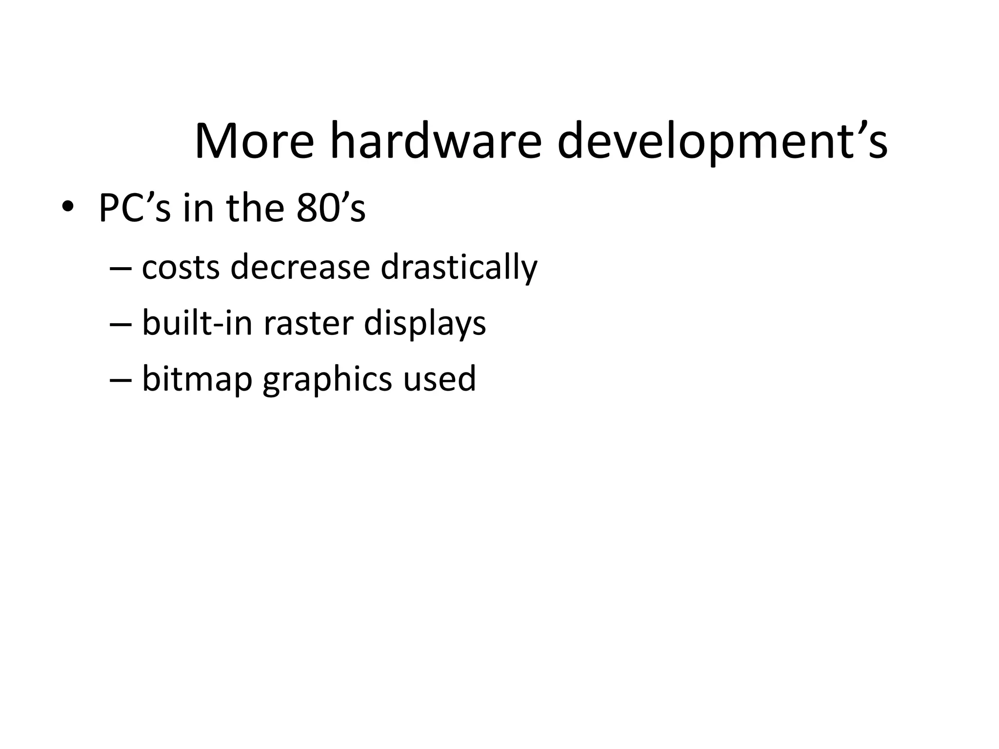 More hardware development’s
• PC’s in the 80’s
– costs decrease drastically
– built-in raster displays
– bitmap graphics used
 