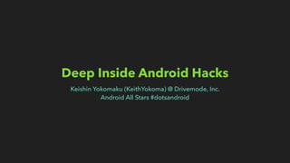 Deep Inside Android Hacks
Keishin Yokomaku (KeithYokoma) @ Drivemode, Inc.
Android All Stars #dotsandroid
 