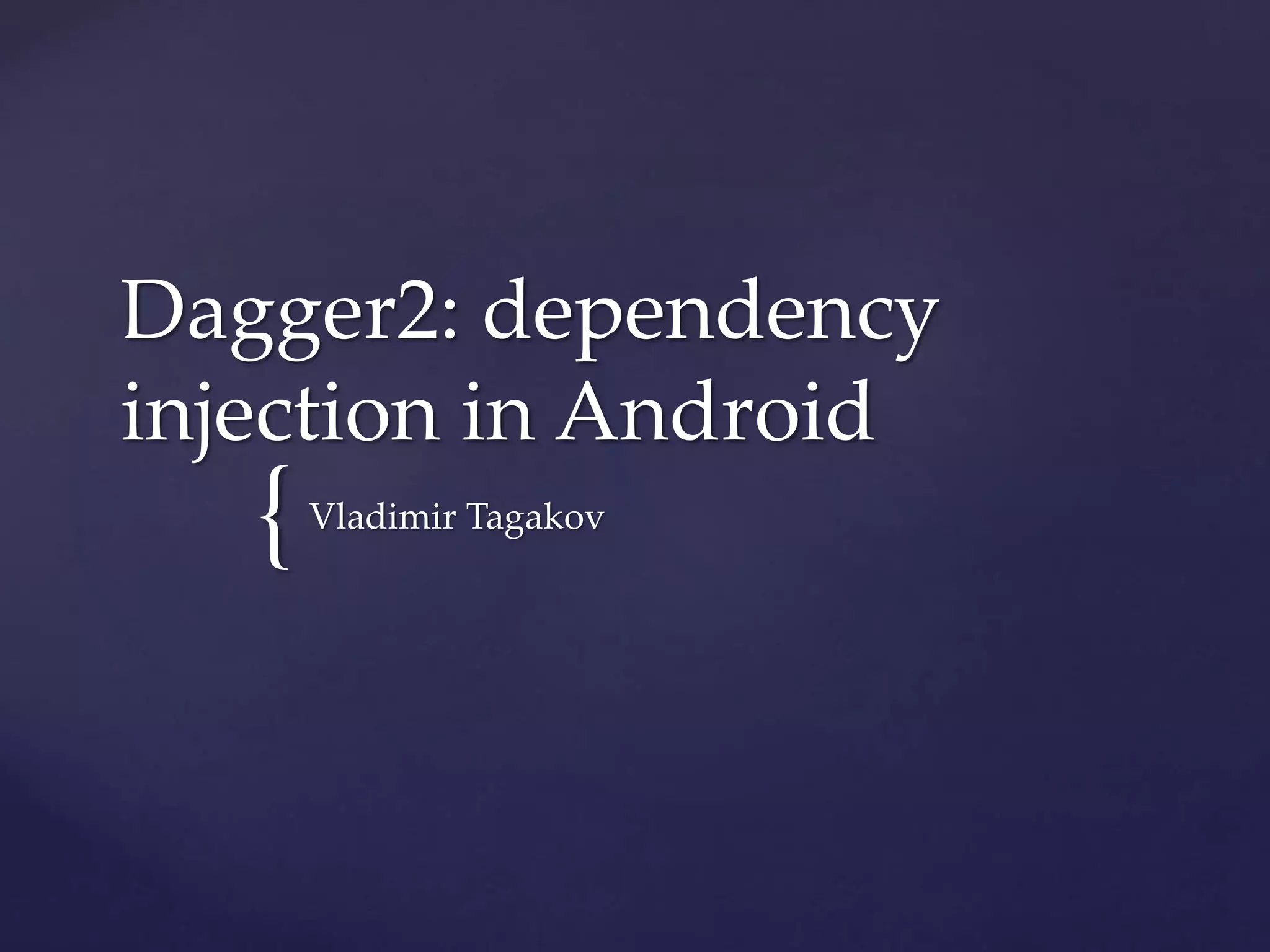 {
Dagger2: dependency
injection in Android
Vladimir Tagakov
 