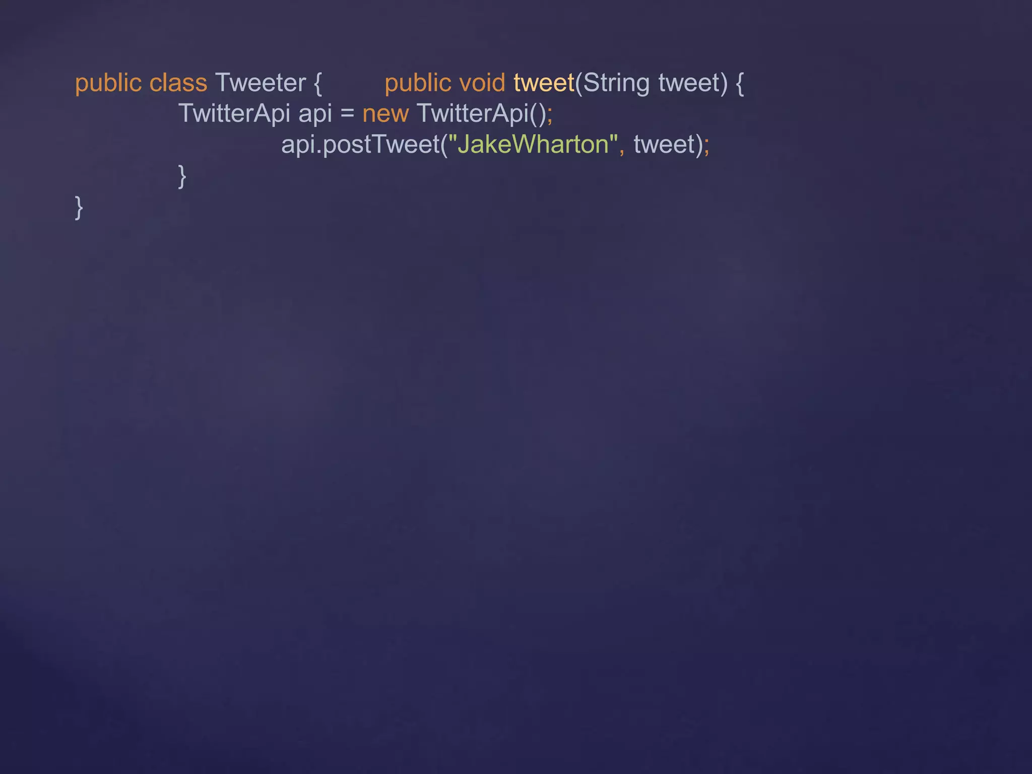 public class Tweeter { public void tweet(String tweet) {
TwitterApi api = new TwitterApi();
api.postTweet("JakeWharton", tweet);
}
}
 