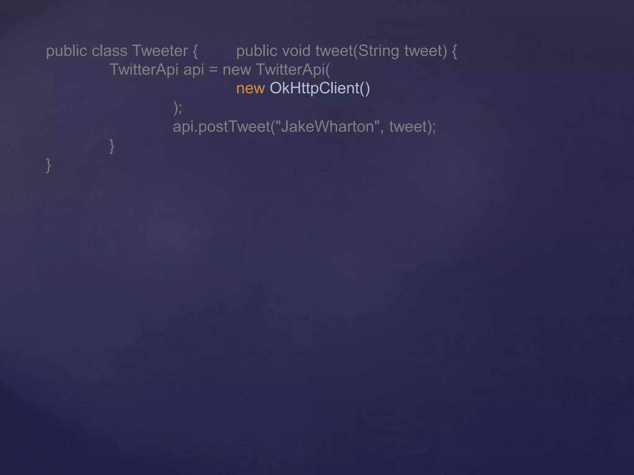 public class Tweeter { public void tweet(String tweet) {
TwitterApi api = new TwitterApi(
new OkHttpClient()
);
api.postTweet("JakeWharton", tweet);
}
}
 