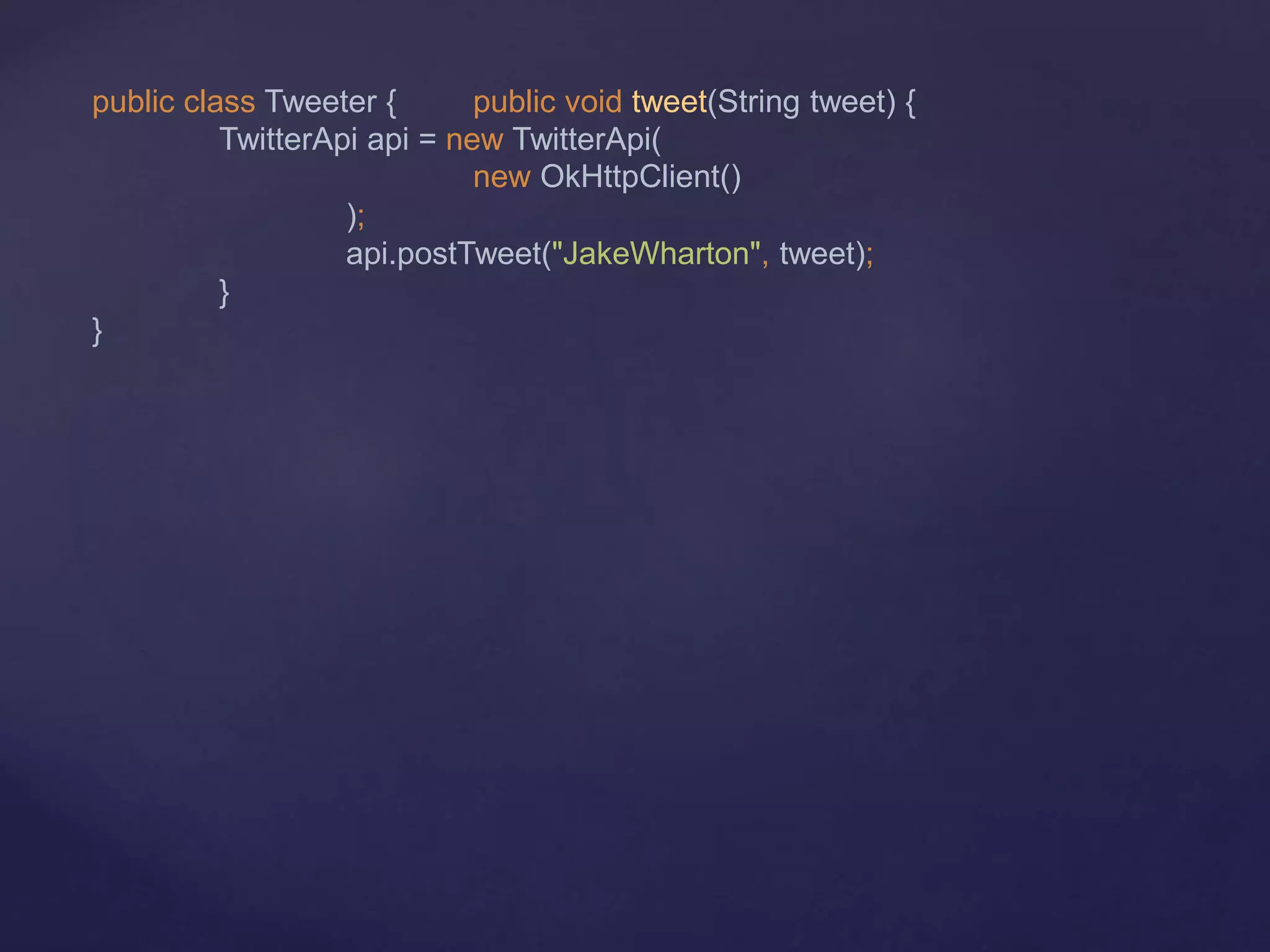 public class Tweeter { public void tweet(String tweet) {
TwitterApi api = new TwitterApi(
new OkHttpClient()
);
api.postTweet("JakeWharton", tweet);
}
}
 
