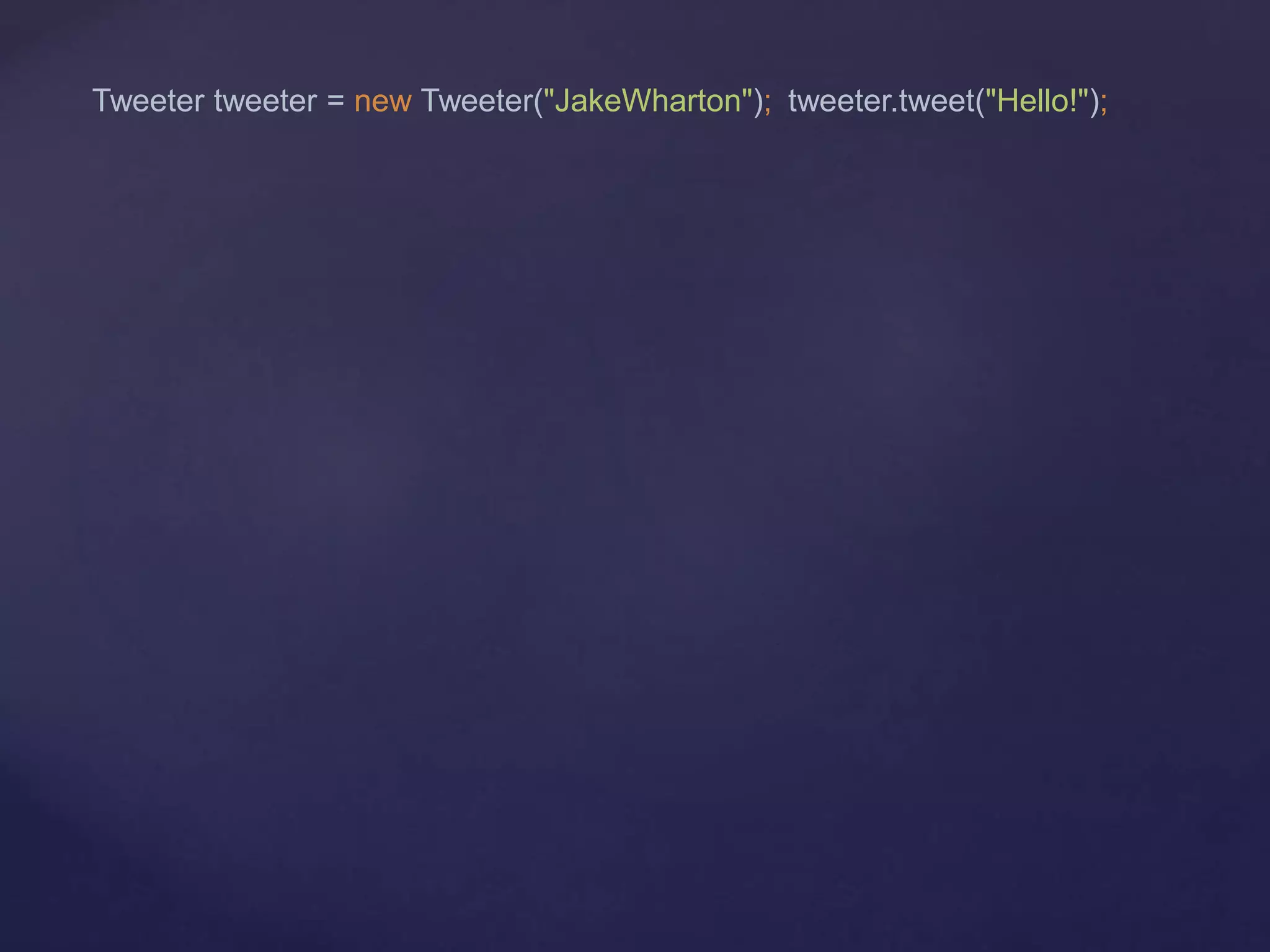 Tweeter tweeter = new Tweeter("JakeWharton"); tweeter.tweet("Hello!");
 