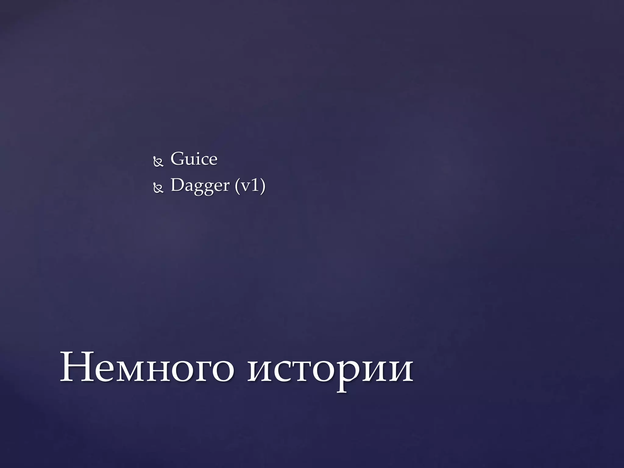  Guice
 Dagger (v1)
Немного истории
 