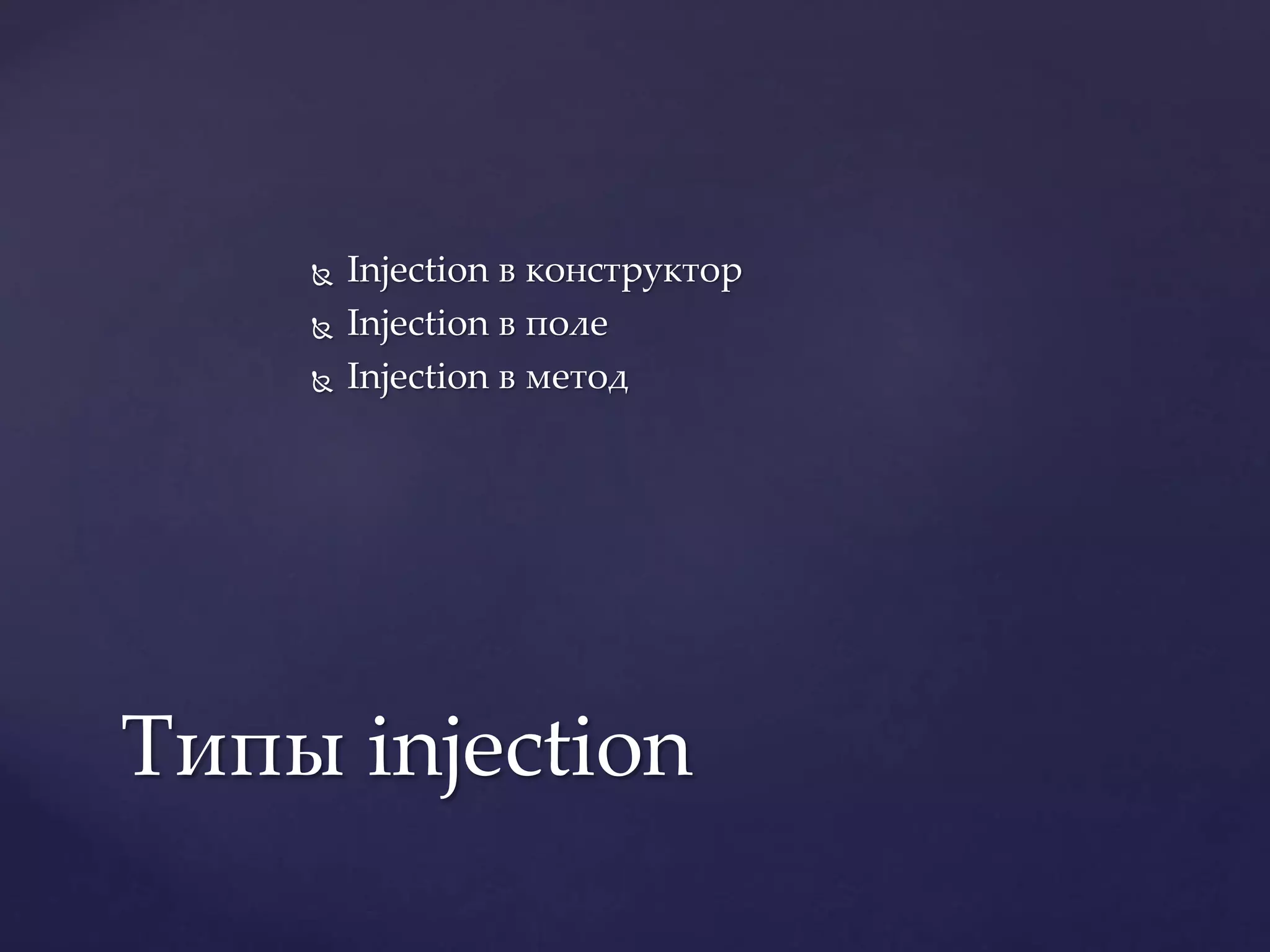  Injection в конструктор
 Injection в поле
 Injection в метод
Типы injection
 
