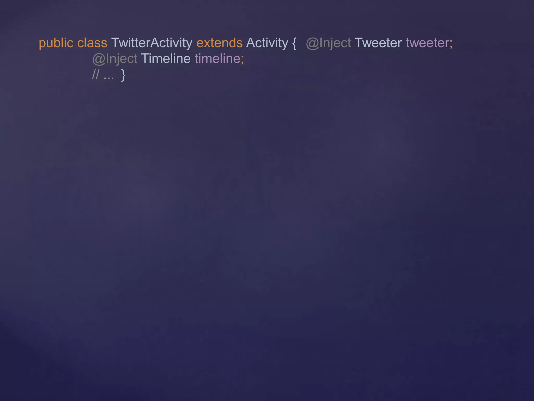 public class TwitterActivity extends Activity { @Inject Tweeter tweeter;
@Inject Timeline timeline;
// ... }
 