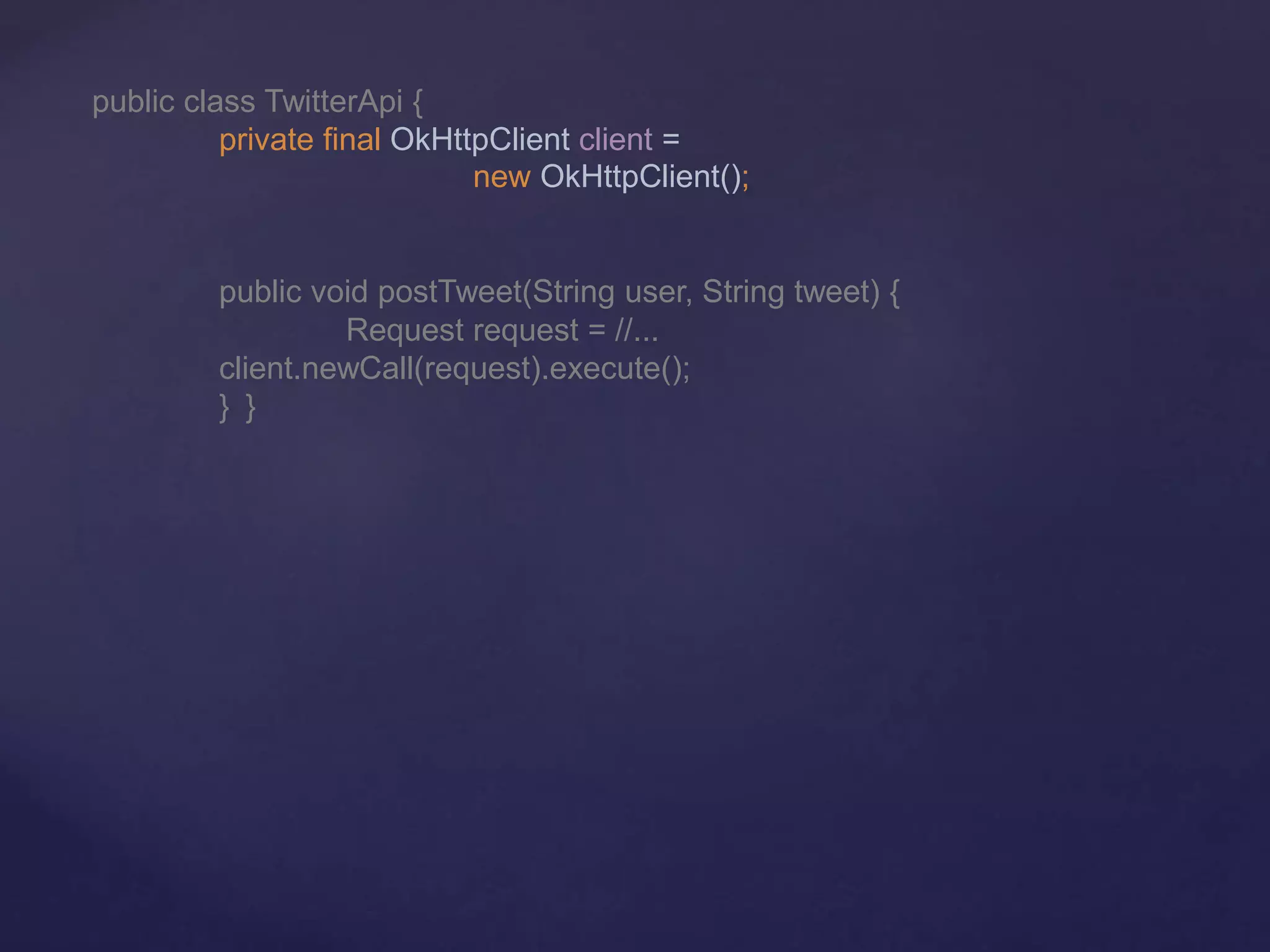 public class TwitterApi {
private final OkHttpClient client =
new OkHttpClient();
public void postTweet(String user, String tweet) {
Request request = //...
client.newCall(request).execute();
} }
 