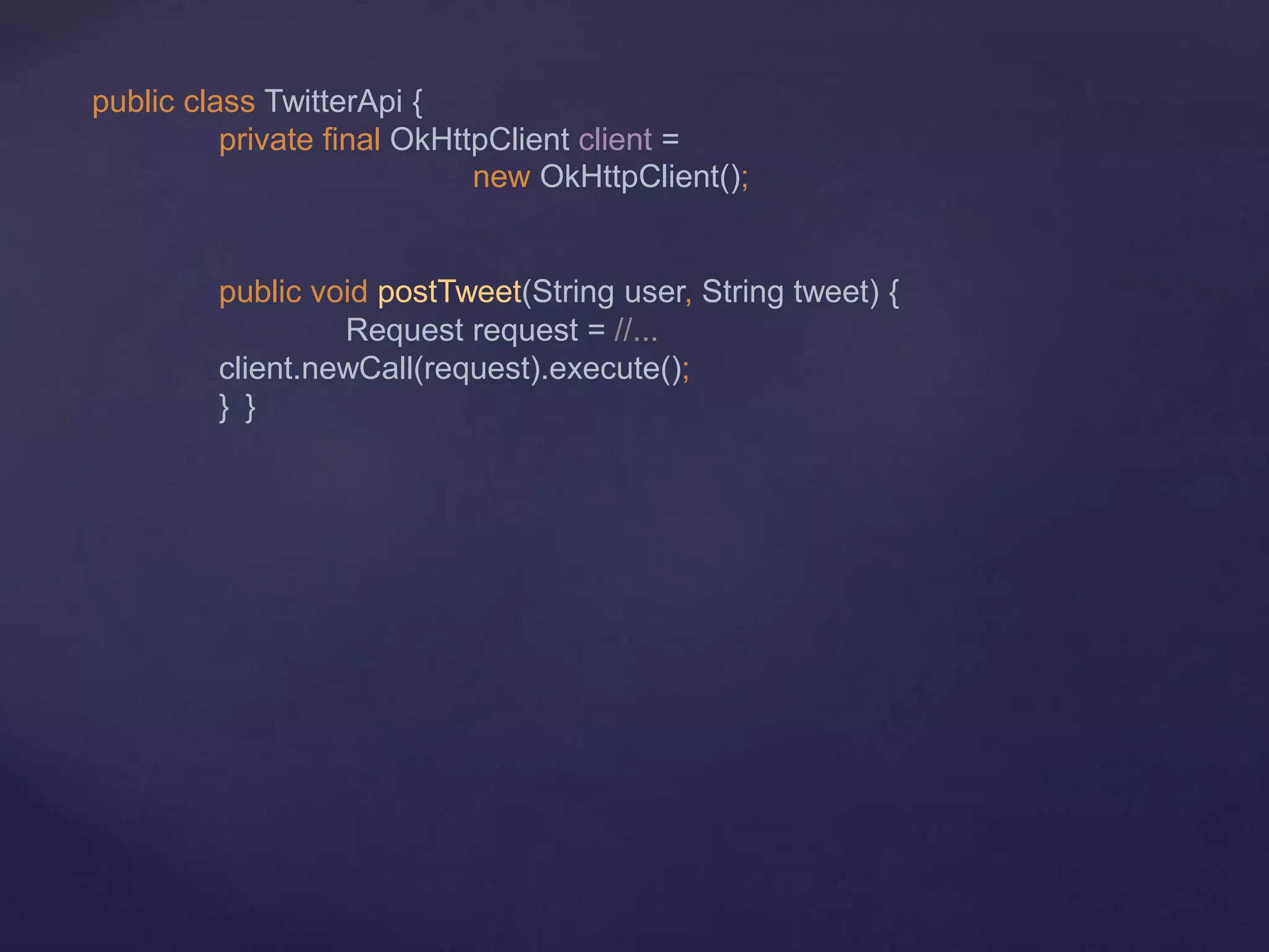 public class TwitterApi {
private final OkHttpClient client =
new OkHttpClient();
public void postTweet(String user, String tweet) {
Request request = //...
client.newCall(request).execute();
} }
 
