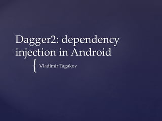 {
Dagger2: dependency
injection in Android
Vladimir Tagakov
 
