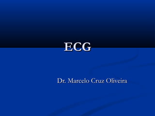 ECGECG
Dr. Marcelo Cruz OliveiraDr. Marcelo Cruz Oliveira
 