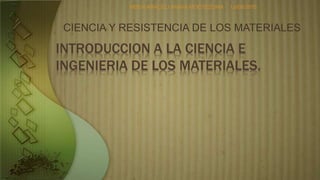 INTRODUCCION A LA CIENCIA E
INGENIERIA DE LOS MATERIALES.
CIENCIA Y RESISTENCIA DE LOS MATERIALES
MDER ARACELI ANAYA MOCTEZUMA 12/08/2015
 