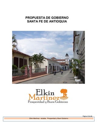 Página 1 de 6
Elkin Martínez - alcalde. Prosperidad y Buen Gobierno
PROPUESTA DE GOBIERNO
SANTA FE DE ANTIOQUIA
 