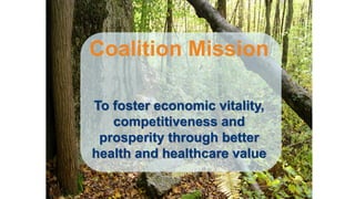 Coalition Mission
To foster economic vitality,
competitiveness and
prosperity through better
health and healthcare value
 