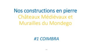 Nos constructions en pierre
Châteaux Médiévaux et
Murailles du Mondego
#1 COIMBRA
8ºA
 
