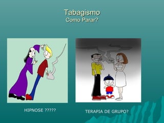 TabagismoTabagismo
Como Parar?Como Parar?
HIPNOSE ????? TERAPIA DE GRUPO?
 