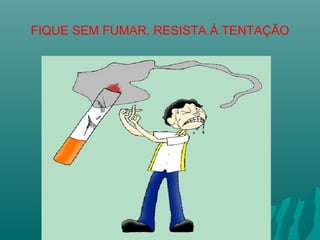 FIQUE SEM FUMAR, RESISTA À TENTAÇÃO
 