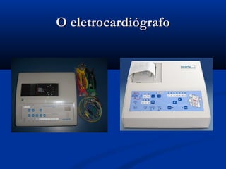 O eletrocardiógrafoO eletrocardiógrafo
 