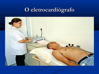 O eletrocardiógrafoO eletrocardiógrafo
 