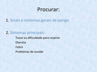 Procurar:
1. Sinais e sintomas gerais de perigo
2. Sintomas principais:
Tosse ou dificuldade para respirar
Diarréia
Febre
Problemas de ouvido
 