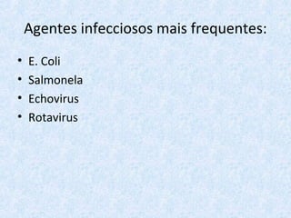 Agentes infecciosos mais frequentes:
• E. Coli
• Salmonela
• Echovirus
• Rotavirus
 