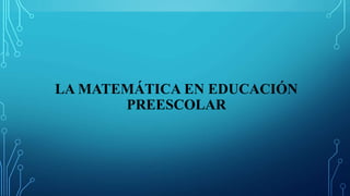 LA MATEMÁTICA EN EDUCACIÓN
PREESCOLAR
 