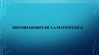 HISTORIADORES DE LA MATEMÁTICA.
 
