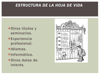 Otros títulos y
seminarios.
Experiencia
profesional.
Idiomas.
Informática.
Otros datos de
interés.
ESTRUCTURA DE LA HOJA DE VIDA
 