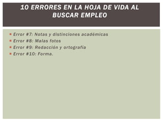  Error #7: Notas y distinciones académicas
 Error #8: Malas fotos
 Error #9: Redacción y ortografía
 Error #10: Forma.
10 ERRORES EN LA HOJA DE VIDA AL
BUSCAR EMPLEO
 