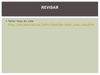  Taller hoja de vida
http://sne.sena.edu.co/Taller/HojaVida/taller_hoja_vida.html
REVISAR
 