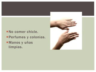 No comer chicle.
Perfumes y colonias.
Manos y uñas
limpias.
 