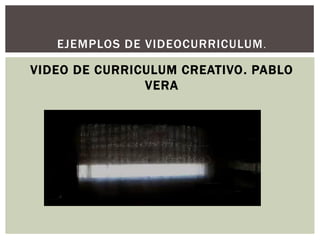 EJEMPLOS DE VIDEOCURRICULUM.
VIDEO DE CURRICULUM CREATIVO. PABLO
VERA
 