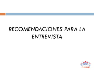RECOMENDACIONES PARA LA
ENTREVISTA
 